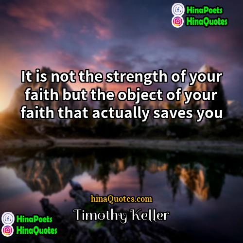 Timothy Keller Quotes | It is not the strength of your